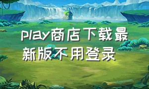 play商店下载最新版不用登录