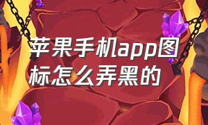 苹果手机app图标怎么弄黑的