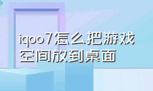 iqoo7怎么把游戏空间放到桌面