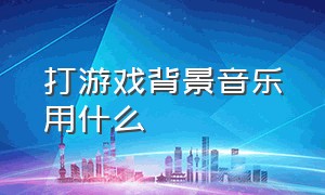 打游戏背景音乐用什么