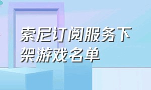 索尼订阅服务下架游戏名单