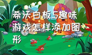 希沃白板5趣味游戏怎样添加图形