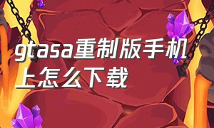 gtasa重制版手机上怎么下载