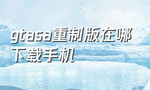 gtasa重制版在哪下载手机