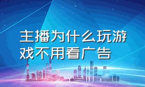 主播为什么玩游戏不用看广告