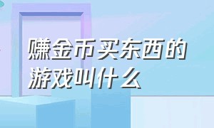 赚金币买东西的游戏叫什么