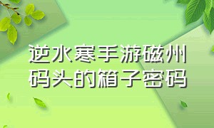 逆水寒手游磁州码头的箱子密码