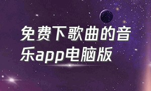 免费下歌曲的音乐app电脑版