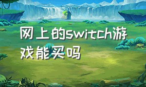 网上的switch游戏能买吗