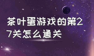 茶叶蛋游戏的第27关怎么通关