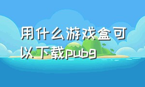 用什么游戏盒可以下载pubg