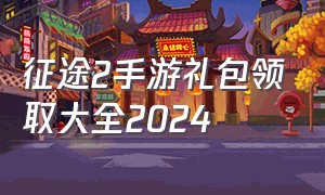 征途2手游礼包领取大全2024