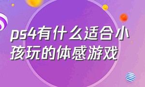 ps4有什么适合小孩玩的体感游戏