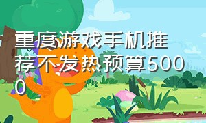 重度游戏手机推荐不发热预算5000