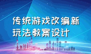 传统游戏改编新玩法教案设计