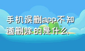 手机误删app不知道删除的是什么