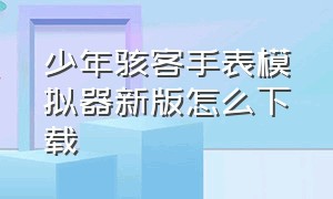 少年骇客手表模拟器新版怎么下载