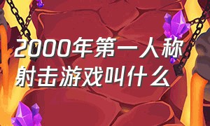 2000年第一人称射击游戏叫什么