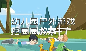 幼儿园户外游戏抢圈圈教案