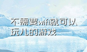 不需要wifi就可以玩儿的游戏