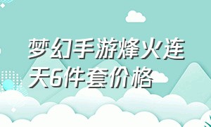 梦幻手游烽火连天6件套价格