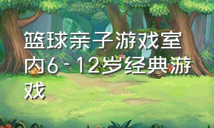 篮球亲子游戏室内6-12岁经典游戏