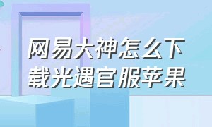 网易大神怎么下载光遇官服苹果