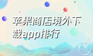 苹果商店境外下载app排行