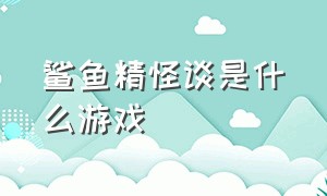 鲨鱼精怪谈是什么游戏