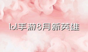 lol手游8月新英雄