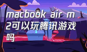 macbook air m2可以玩腾讯游戏吗