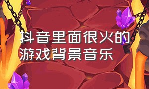 抖音里面很火的游戏背景音乐