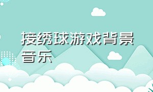 接绣球游戏背景音乐