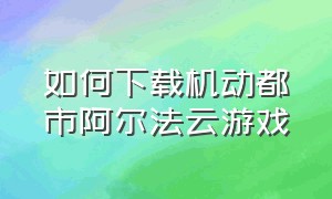 如何下载机动都市阿尔法云游戏