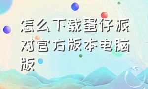 怎么下载蛋仔派对官方版本电脑版