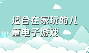 适合在家玩的儿童电子游戏