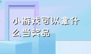 小游戏可以拿什么当奖品