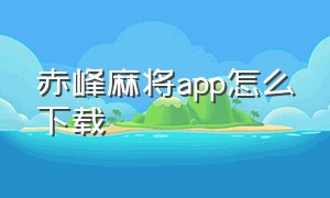 赤峰麻将app怎么下载