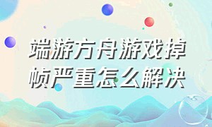 端游方舟游戏掉帧严重怎么解决