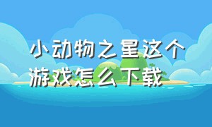 小动物之星这个游戏怎么下载