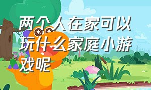 两个人在家可以玩什么家庭小游戏呢