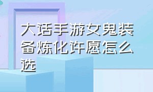 大话手游女鬼装备炼化许愿怎么选