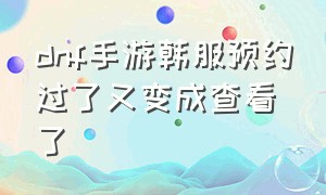 dnf手游韩服预约过了又变成查看了