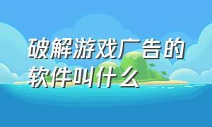 破解游戏广告的软件叫什么