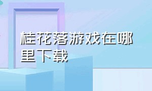 桂花落游戏在哪里下载