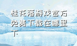 桂花落游戏官方免费下载在哪里下