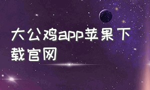 大公鸡app苹果下载官网
