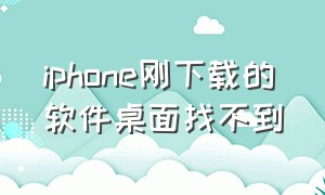 iphone刚下载的软件桌面找不到