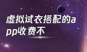 虚拟试衣搭配的app收费不