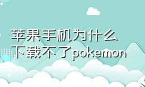 苹果手机为什么下载不了pokemon